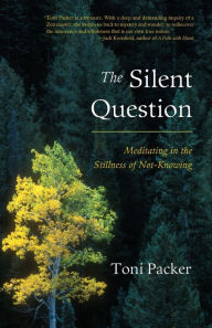 Title: The Silent Question: Meditating in the Stillness of Not-Knowing, Author: Toni Packer