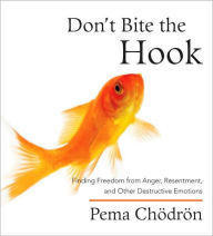 Title: Don't Bite the Hook: Finding Freedom from Anger, Resentment, and Other Destructive Emotions, Author: Pema Chodron