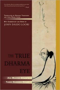 Title: The True Dharma Eye: Zen Master Dogen's Three Hundred Koans, Author: John Daido Loori