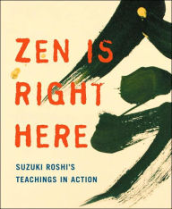 Zen Is Right Here: Teaching Stories and Anecdotes of Shunryu Suzuki, Author of "Zen Mind, Beginner's Mind"