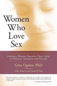Title: Women Who Love Sex: Ordinary Women Describe Their Paths to Pleasure, Intimacy, and Ecstasy, Author: Gina Ogden