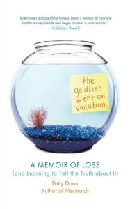 Title: The Goldfish Went on Vacation: A Memoir of Loss (and Learning to Tell the Truth about It), Author: Patty Dann