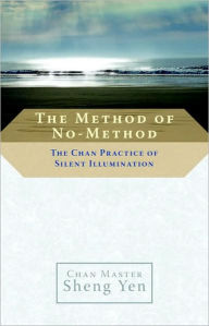 Title: The Method of No-Method: The Chan Practice of Silent Illumination, Author: Sheng Yen