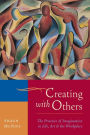 Creating with Others: The Practice of Imagination in Life, Art, and the Workplace