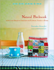 Natural Patchwork: 26 Stylish Projects Inspired by Flowers, Fabric, and Home