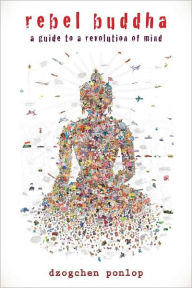 Title: Rebel Buddha: A Guide to a Revolution of Mind, Author: Dzogchen Ponlop
