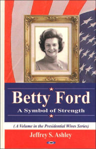 Title: Betty Ford: A Symbol of Strength, Author: Jeffrey S. Ashley