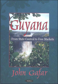Title: Guyana: From State Control to Free Markets, Author: John Gafar