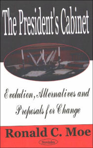 Title: The President's Cabinet: Evolution, Alternatives, and Proposals for Change, Author: Ronald C. Moe