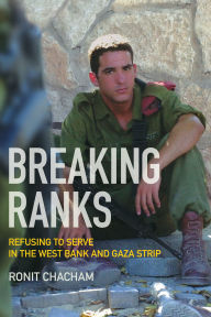Title: Breaking Ranks: Refusing to Serve in the West Bank and Gaza Strip, Author: Ronit Chacham