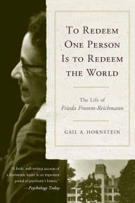 Title: To Redeem One Person is to Redeem the World: The Life of Freida Fromm-Reichmann, Author: Gail A. Hornstein