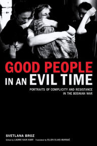 Title: Good People in an Evil Time: Portraits of Complicity and Resistance in the Bosnian War, Author: Svetlana Broz