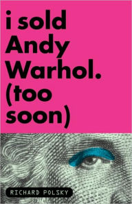 Title: I Sold Andy Warhol (Too Soon): A Memoir, Author: Richard Polsky