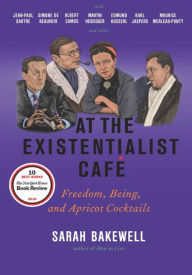 Title: At the Existentialist Café: Freedom, Being, and Apricot Cocktails with Jean-Paul Sartre, Simone de Beauvoir, Albert Camus, Martin Heidegger, Maurice Merleau-Ponty and Others, Author: Sarah Bakewell