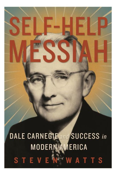 Self-help Messiah: Dale Carnegie and Success in Modern America