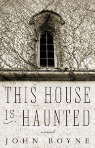 Title: This House Is Haunted: A Novel by the Author of The Heart's Invisible Furies, Author: John Boyne