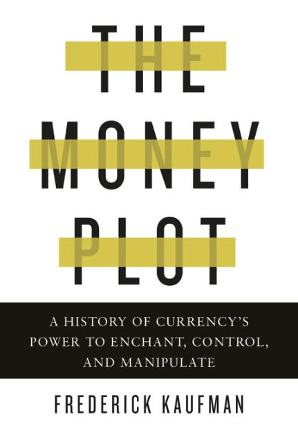 The Money Plot A History Of Currency S Power To Enchant Control And Manipulate By Frederick Kaufman Hardcover Barnes Noble