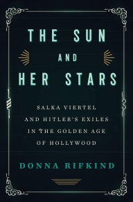 Title: The Sun and Her Stars: Salka Viertel and Hitler's Exiles in the Golden Age of Hollywood, Author: Donna  Rifkind