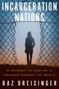 Title: Incarceration Nations: A Journey to Justice in Prisons Around the World, Author: Baz Dreisinger