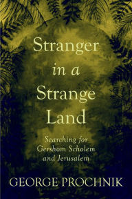 Title: Stranger in a Strange Land: Searching for Gershom Scholem and Jerusalem, Author: George Prochnik