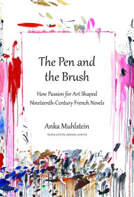 Title: The Pen and the Brush: How Passion for Art Shaped Nineteenth-Century French Novels, Author: Anka Muhlstein