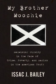 Title: My Brother Moochie: Regaining Dignity in the Face of Crime, Poverty, and Racism in the American South, Author: Issac J. Bailey