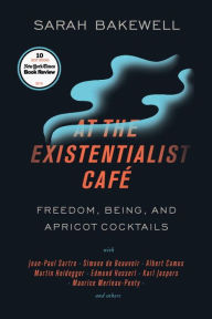 Title: At the Existentialist Café: Freedom, Being, and Apricot Cocktails with Jean-Paul Sartre, Simone de Beauvoir, Albert Camus, Martin Heidegger, Maurice Merleau-Ponty and Others, Author: Sarah Bakewell