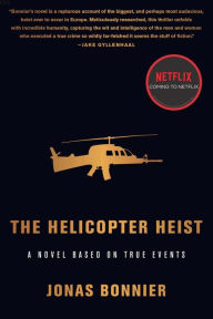 Title: The Helicopter Heist: A Novel Based on True Events, Author: Jonas Bonnier