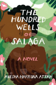 Title: The Hundred Wells of Salaga: A Novel, Author: Ayesha Harruna Attah