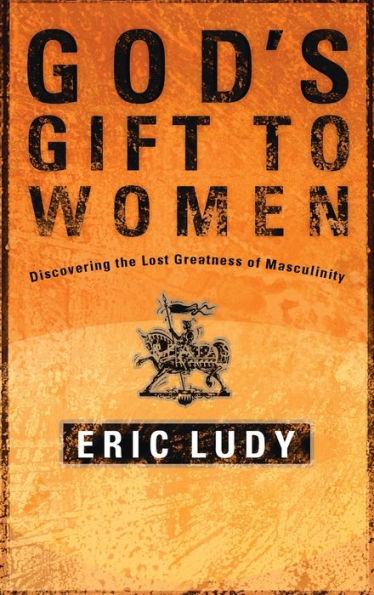 God's Gift to Women: Discovering the Lost Greatness of Masculinity