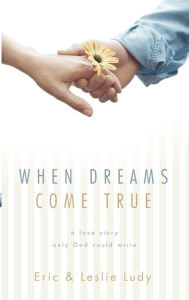 Title: When Dreams Come True: A Love Story Only God Could Write, Author: Eric Ludy