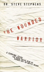 The Wounded Warrior: A Survival Guide for when You're Beat up, Burned out, or Battle Weary