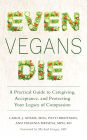 Even Vegans Die: A Practical Guide to Caregiving, Acceptance, and Protecting Your Legacy of Compassion