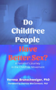 Title: Do Childfree People Have Better Sex?: A Feminist's Journey in the Childfree Movement, Author: Verena Brunschweiger