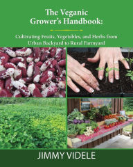 Title: The Veganic Grower's Handbook: Cultivating Fruits, Vegetables, and Herbs from Urban Backyard to Rural Farmyard, Author: Jimmy Videle