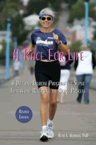 Title: A Race for Life: A Diet and Exercise Program for Super Fitness and Reversing the Aging Process (Revised Edition), Author: Ruth E. Heidrich PhD