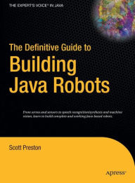 Title: The Definitive Guide to Building Java Robots / Edition 1, Author: Scott Preston