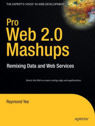 Title: Pro Web 2.0 Mashups: Remixing Data and Web Services / Edition 1, Author: Raymond Yee