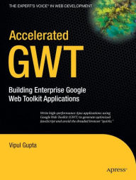 Title: Accelerated GWT: Building Enterprise Google Web Toolkit Applications, Author: Vipul Gupta