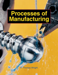 Title: Processes of Manufacturing / Edition 1, Author: R. Thomas Wright