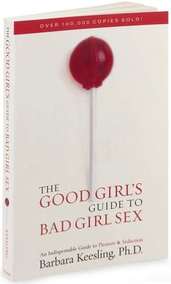 The Good Girl's Guide to Bad Girl Sex: An Indispensable Guide to Pleasure & Seduction