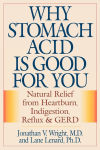 Alternative view 2 of Why Stomach Acid Is Good for You: Natural Relief from Heartburn, Indigestion, Reflux and GERD