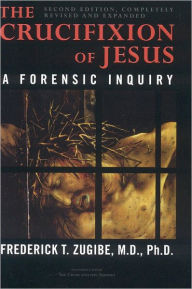 Title: The Crucifixion of Jesus, Completely Revised and Expanded: A Forensic Inquiry, Author: Frederick T. Zugibe
