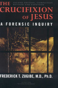Title: The Crucifixion of Jesus, Completely Revised and Expanded: A Forensic Inquiry, Author: Frederick T. Zugibe