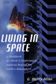 Title: Living in Space: A Handbook for Work and Exploration Beyond the Earth's Atmosphere, Author: G. Harry Stine