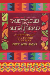 Title: False Tongues and Sunday Bread: A Guatemalan and Mayan Cookbook, Author: Copeland Marks