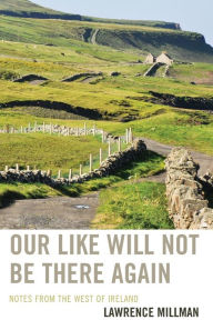 Title: Our Like Will Not Be There Again: Notes from the West of Ireland, Author: Lawrence Millman