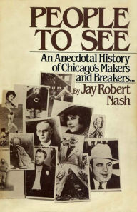Title: People to See: An Anecdotal History of Chicago's Makers and Breakers, Author: Jay Robert Nash