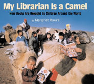 Title: My Librarian is a Camel: How Books Are Brought to Children Around the World, Author: Margriet Ruurs