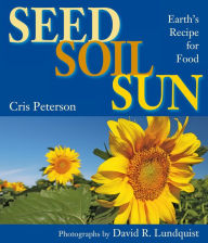 Title: Seed, Soil, Sun: Earth's Recipe for Food, Author: Cris Peterson